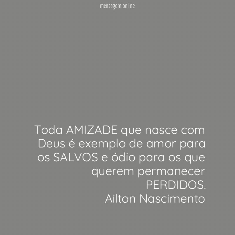 Toda AMIZADE que nasce com Deus é exemplo de amor para os SALVOS e ódio para os que querem permanecer PERDIDOS.