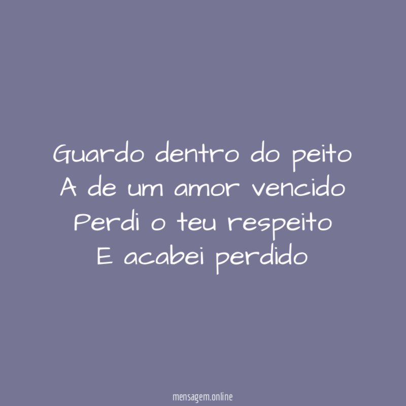 Guardo dentro do peito A de um amor vencido Perdi