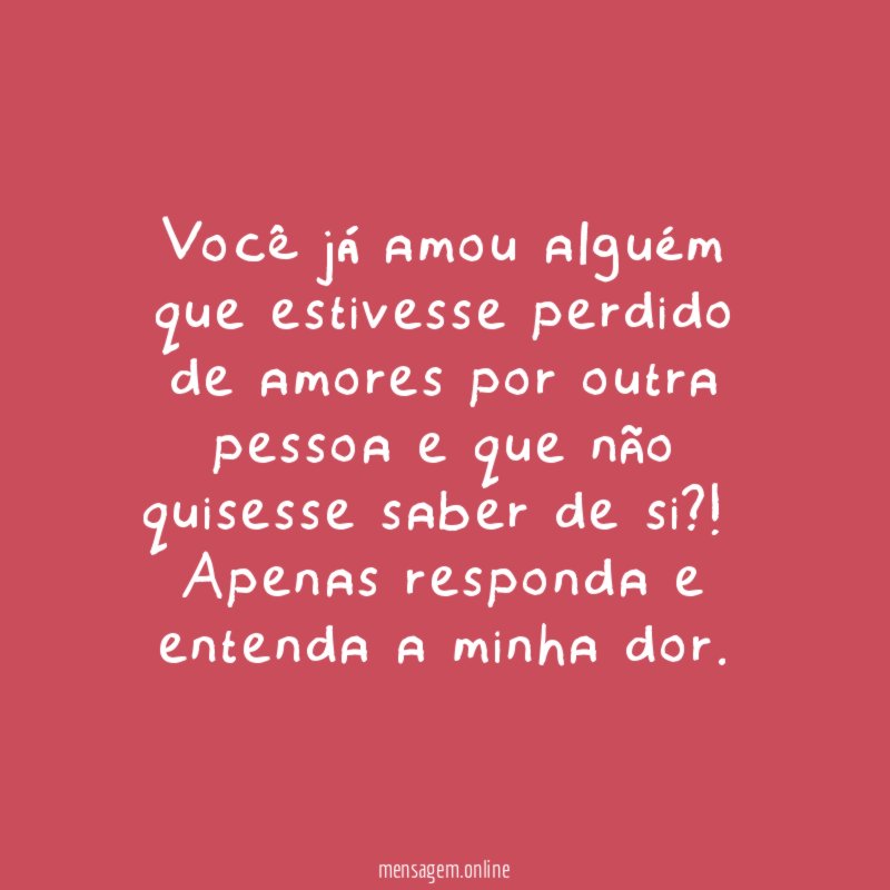 Você já amou alguém que estivesse perdido de amores por outra pessoa e que não quisesse saber de si ?!