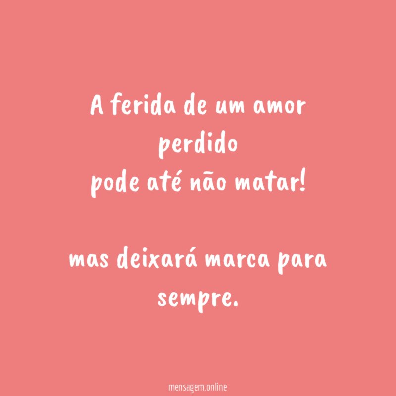 A ferida de um amor perdido pode até não matar