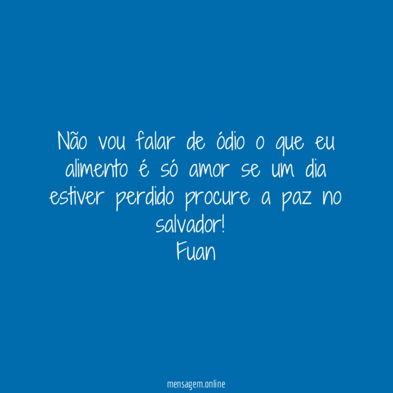 Não vou falar de ódio o que eu alimento é só amor se um dia estiver perdido procure a paz no salvador!