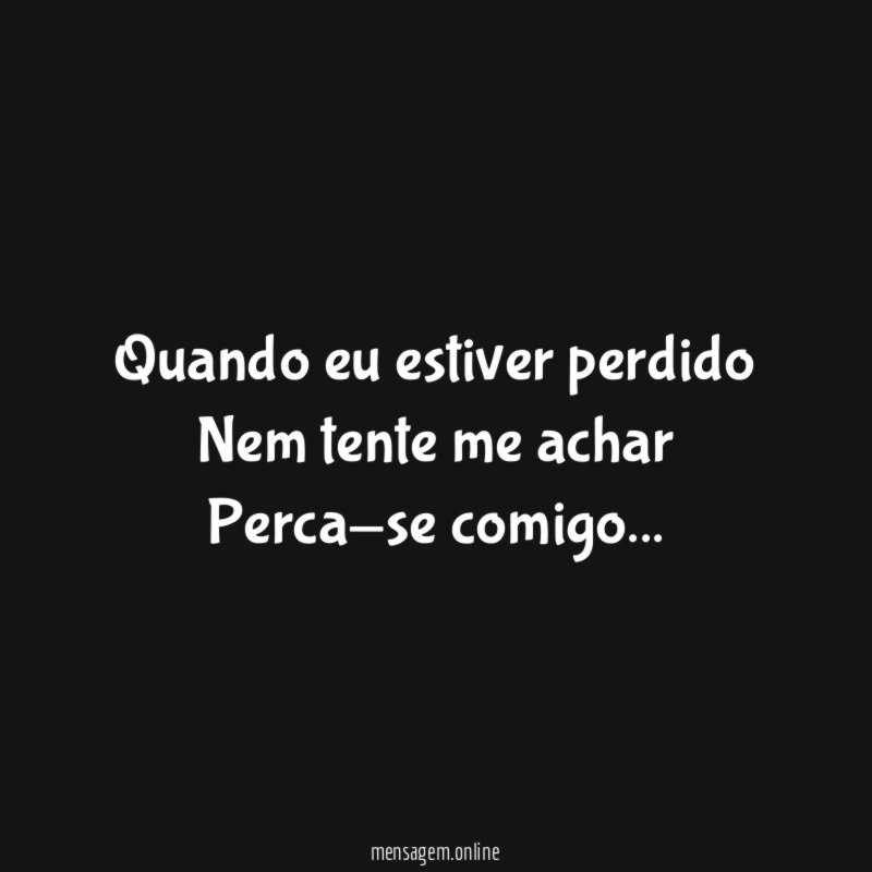 Quando eu estiver perdido Nem tente me achar Perca-se comigo