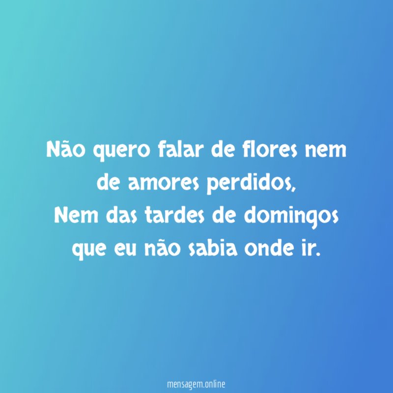 Não quero falar de flores nem de amores perdidos