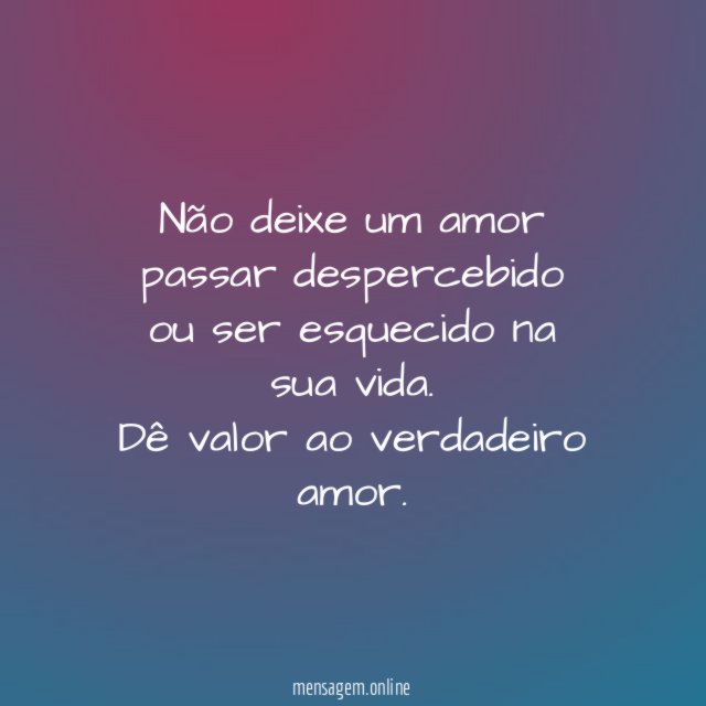 Não deixe um amor passar despercebido ou ser