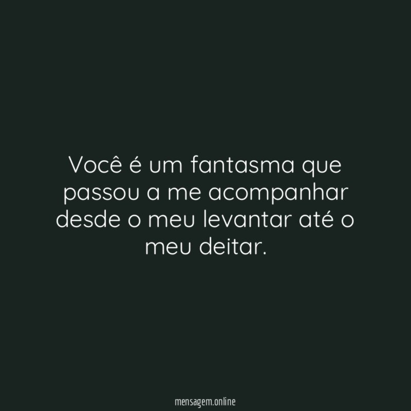 Você é um fantasma que passou a me
