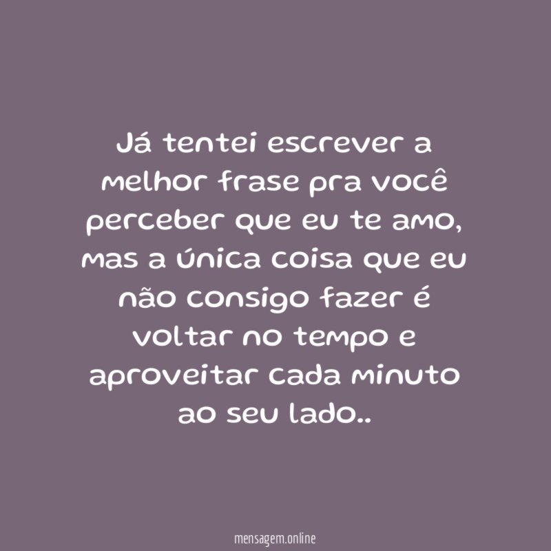 Já tentei escrever a melhor frase pra você