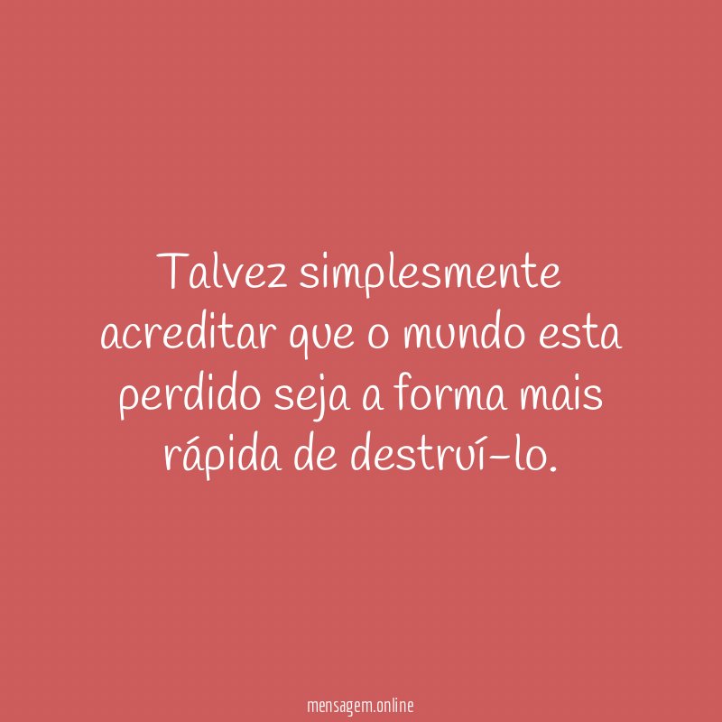 Talvez simplesmente acreditar que o mundo esta perdido