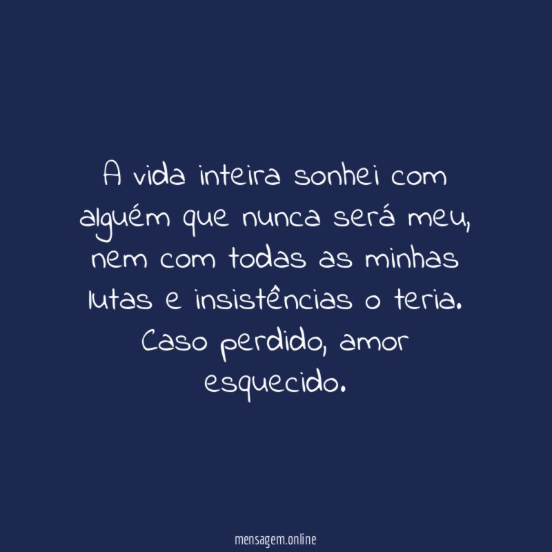 A vida inteira sonhei com alguém que nunca será meu