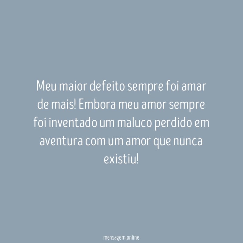 Meu maior defeito sempre foi amar de mais