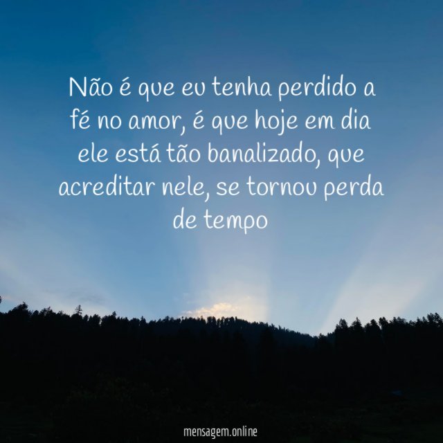 Não é que eu tenha perdido a fé no amor