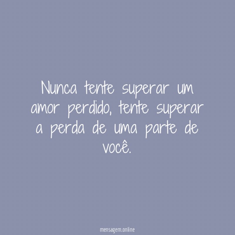 Nunca tente superar um amor perdido