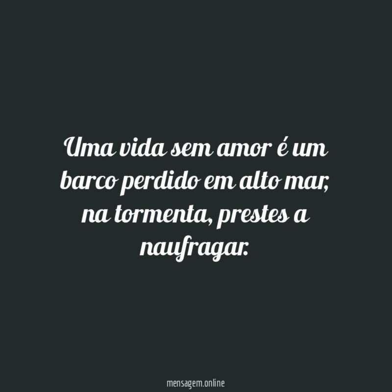 Uma vida sem amor é um barco perdido em alto mar