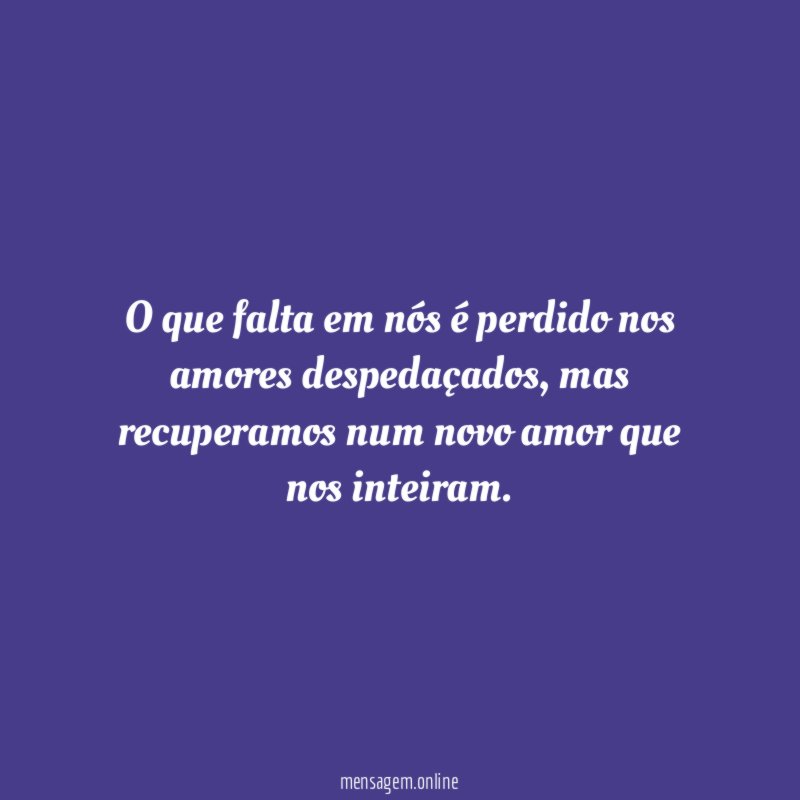 O que falta em nós é perdido nos amores despedaçados