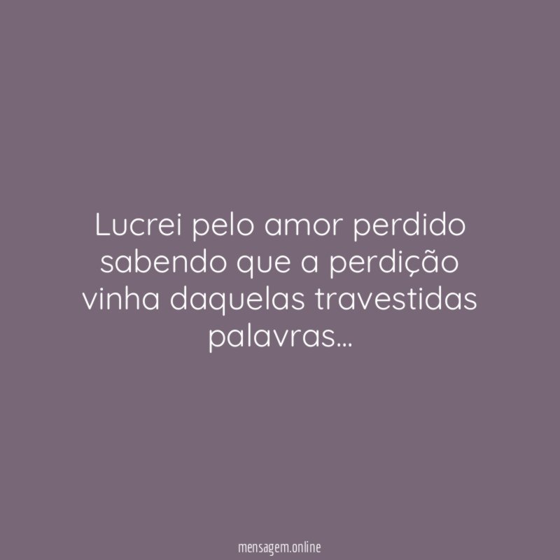 Lucrei pelo amor perdido sabendo que a perdição