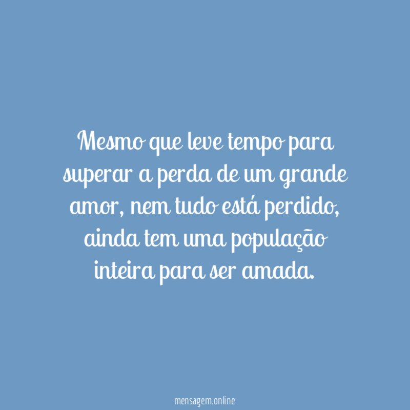Mesmo que leve tempo para superar a perda de um grande amor