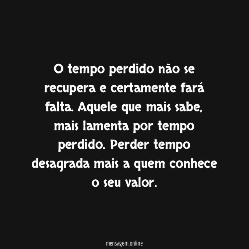 O tempo perdido não se recupera e certamente fará falta