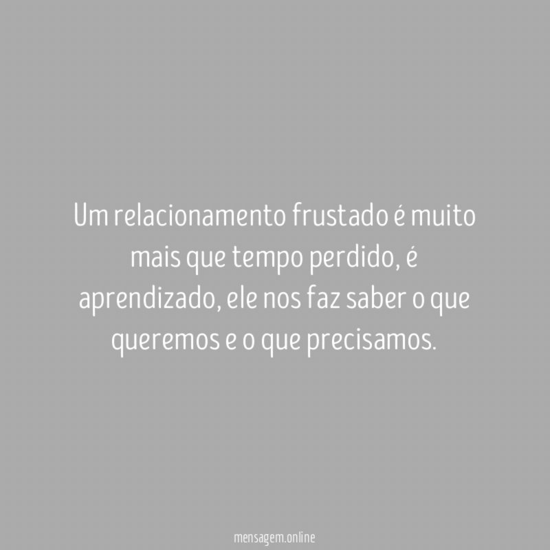 Um relacionamento frustado é muito mais que tempo perdido