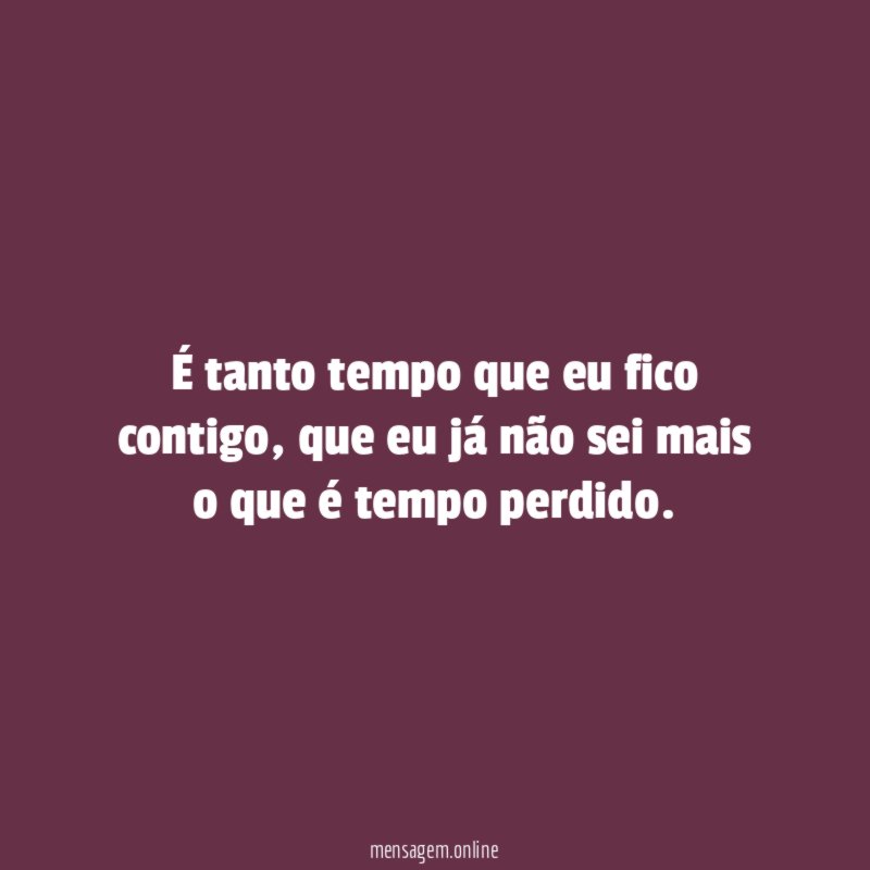 É tanto tempo que eu fico contigo
