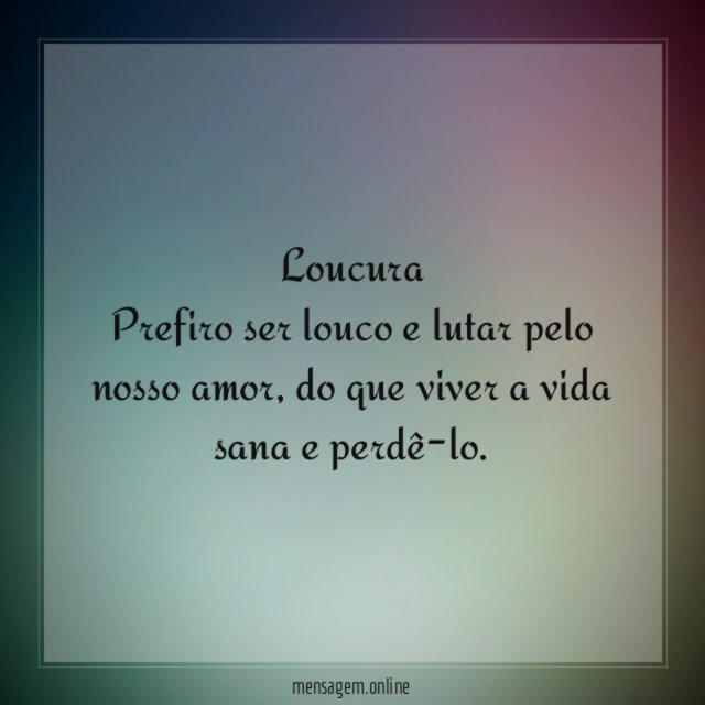 Loucura Prefiro ser louco e lutar pelo nosso amor