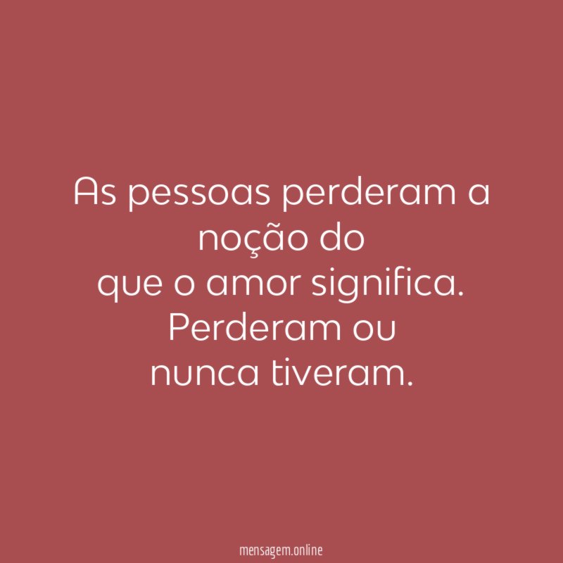 As pessoas perderam a noção do que o amor significa