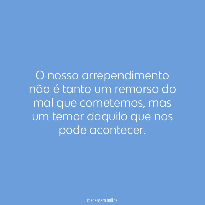 O nosso arrependimento não é tanto um remorso do mal que cometemos