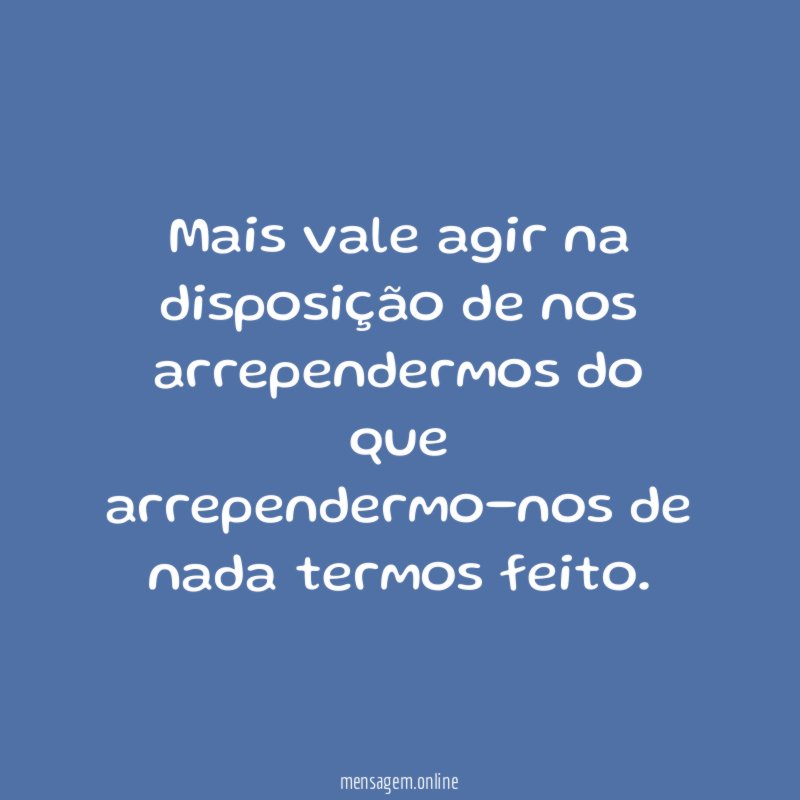Mais vale agir na disposição de nos arrependermos