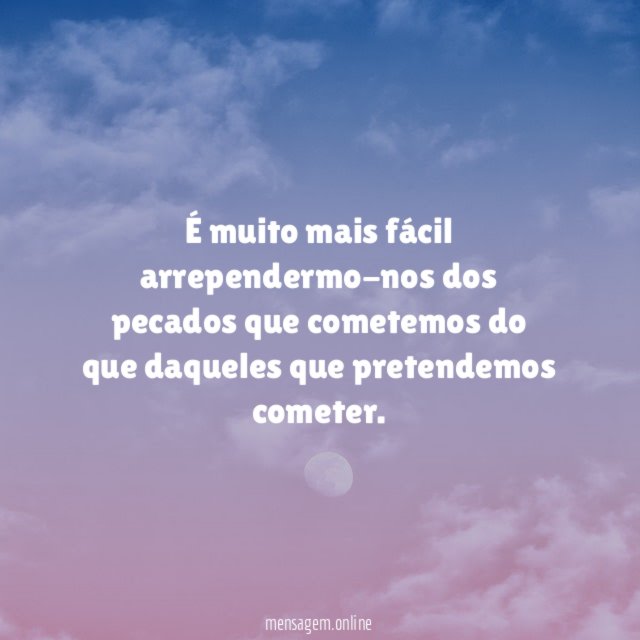 É muito mais fácil arrependermo-nos dos pecados que