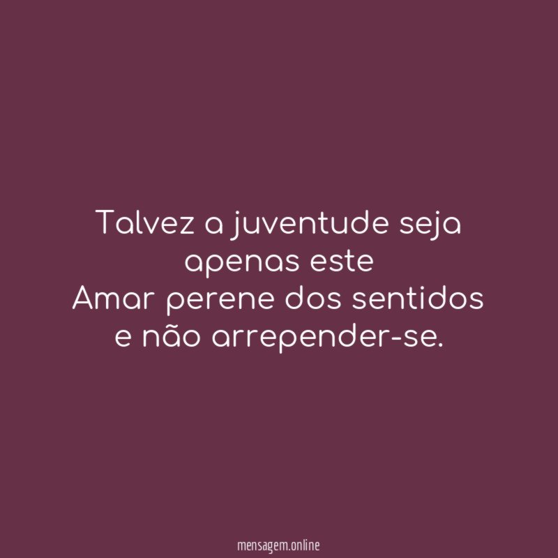 Talvez a juventude seja apenas este Amar perene dos