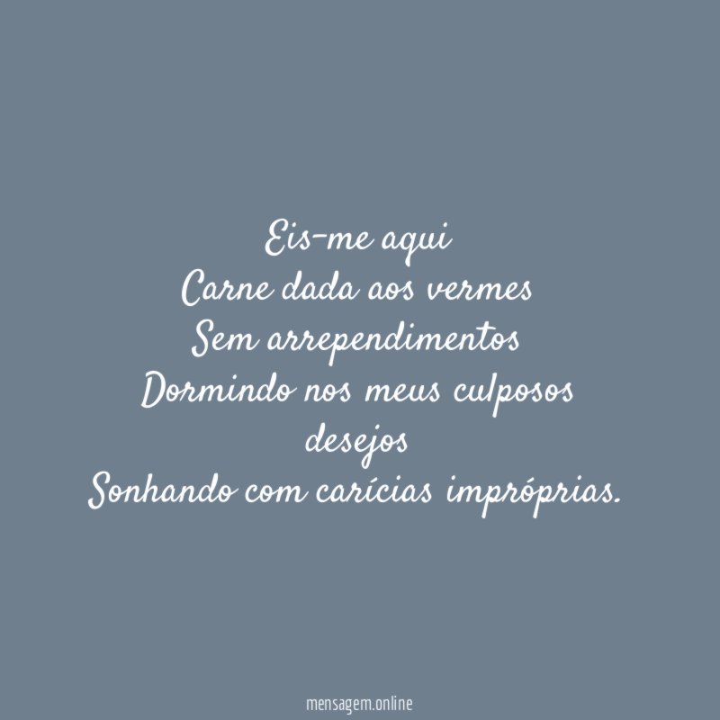 Eis-me aqui Carne dada aos vermes Sem arrependimentos Dormindo nos meus