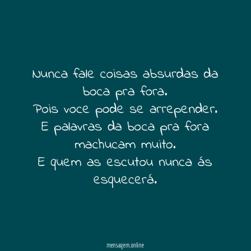 Nunca fale coisas absurdas da boca pra fora