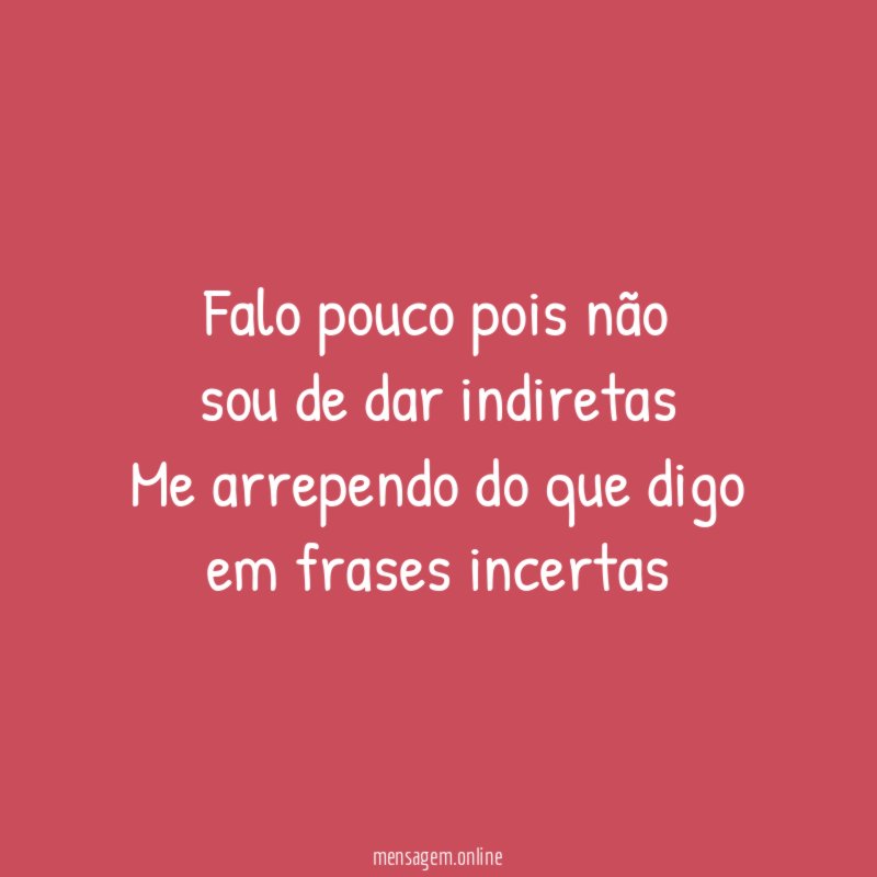 Falo pouco pois não sou de dar indiretas Me arrependo
