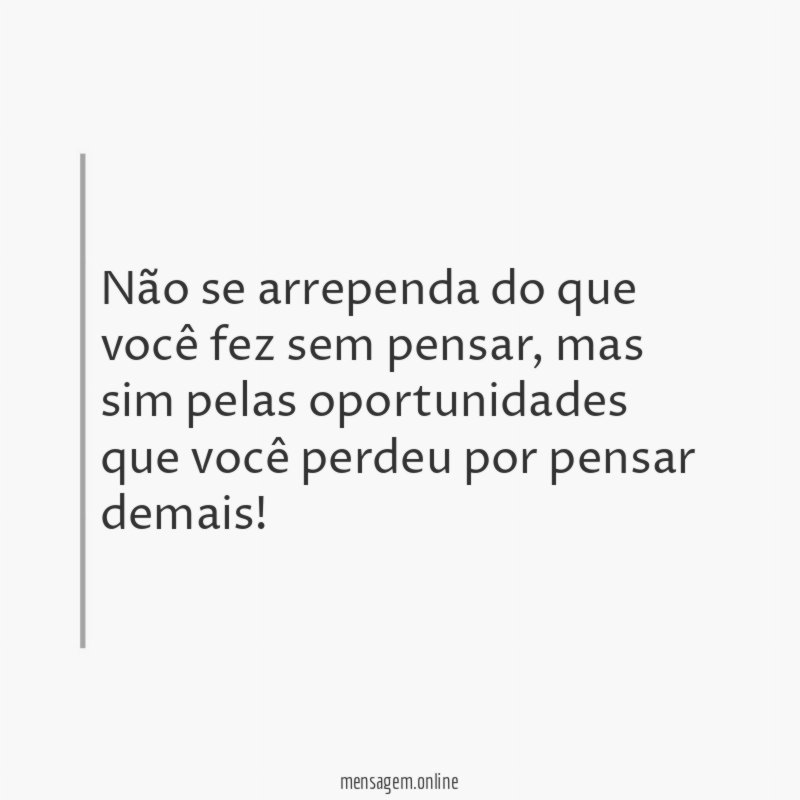 Não se arrependa do que você fez sem pensar