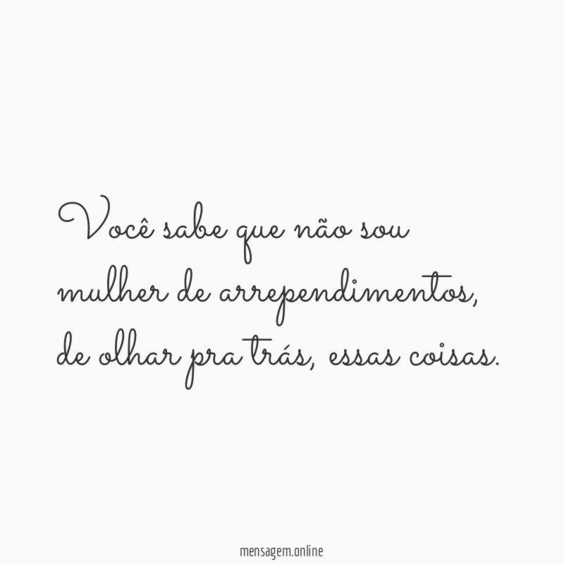 Você sabe que não sou mulher de arrependimentos