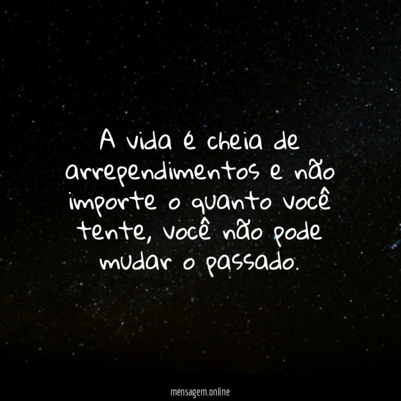 A vida é cheia de arrependimentos e não