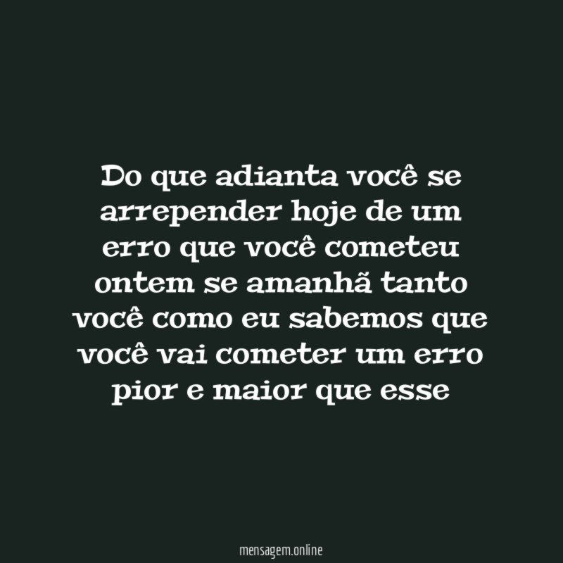 Do que adianta você se arrepender hoje de