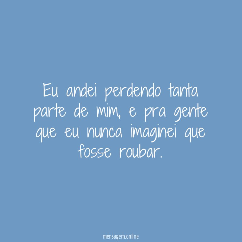 Eu andei perdendo tanta parte de mim