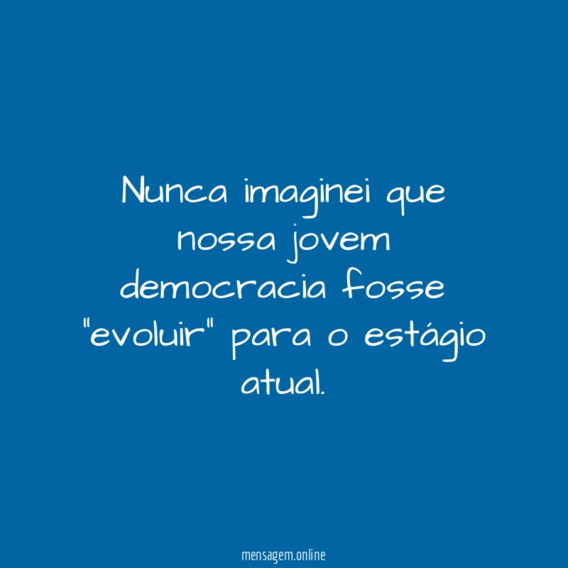 Nunca imaginei que nossa jovem democracia fosse "evoluir"
