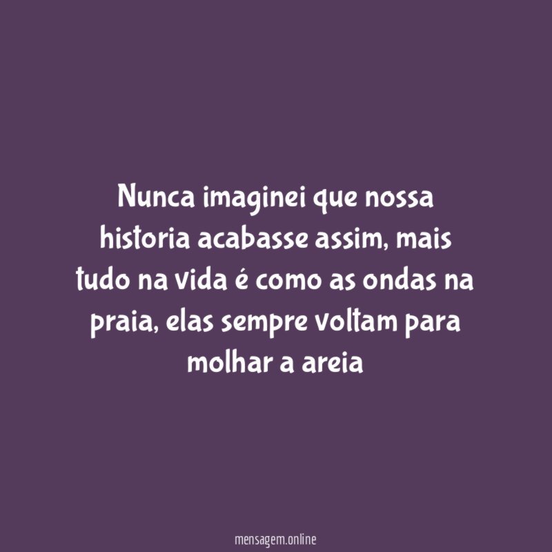 Nunca imaginei que nossa historia acabasse assim