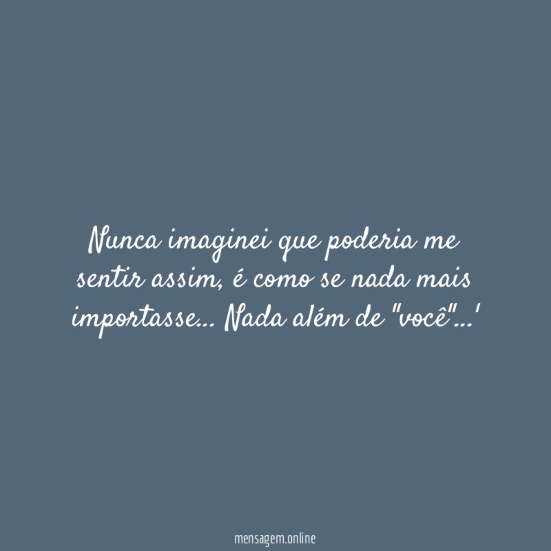 Nunca imaginei que poderia me sentir assim