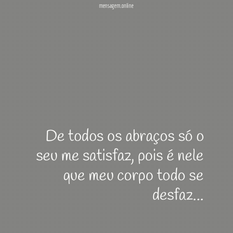 De todos os abraços só o seu me satisfaz