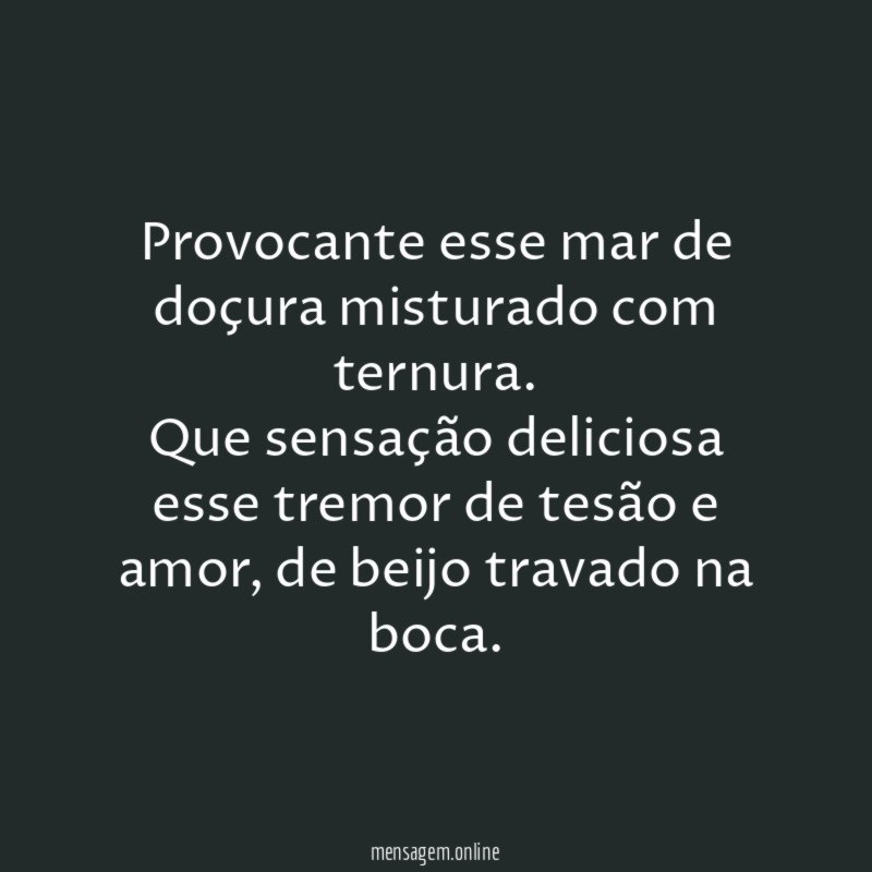 Provocante esse mar de doçura misturado com ternura