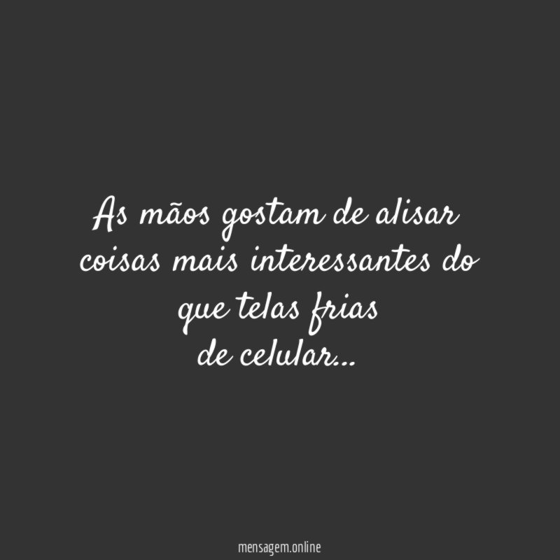 As mãos gostam de alisar coisas mais interessantes