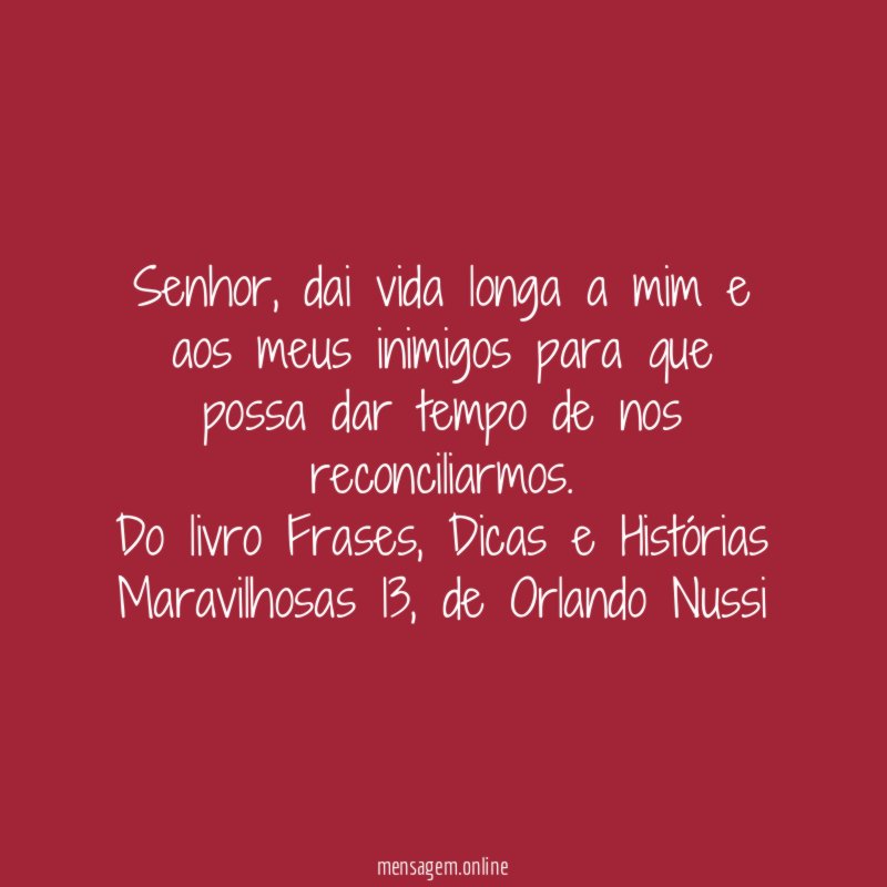 Senhor, dai vida longa a mim e aos meus inimigos para que possa dar tempo de nos reconciliarmos.