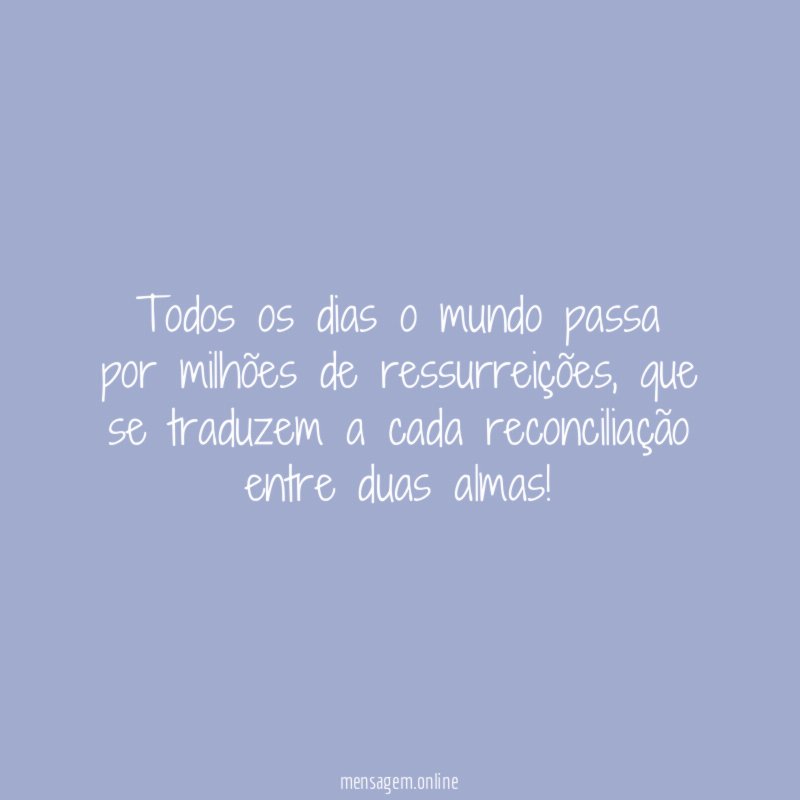 Todos os dias o mundo passa por milhões de ressurreições