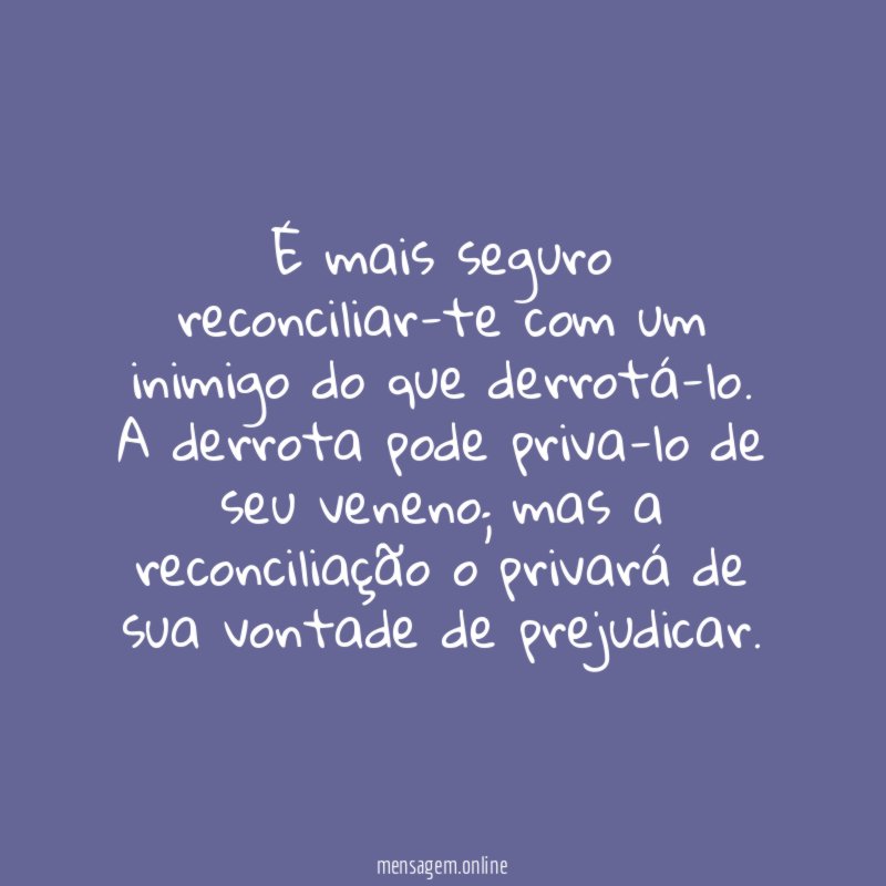 É mais seguro reconciliar-te com um inimigo do que derrotá-lo