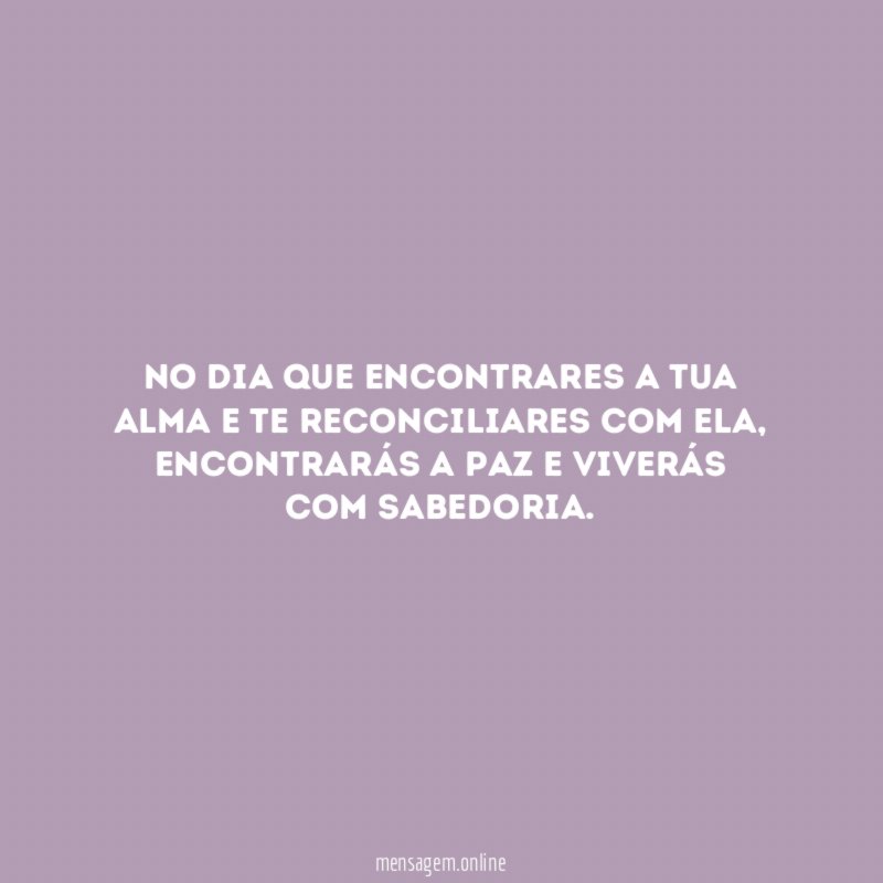 No dia que encontrares a tua alma e te reconciliares com ela