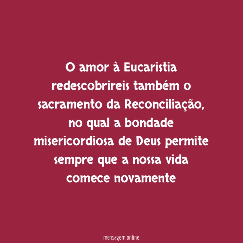 o amor à Eucaristia redescobrireis também o sacramento da Reconciliação