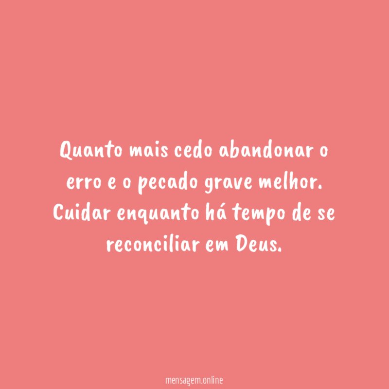 Quanto mais cedo abandonar o erro e o pecado grave melhor
