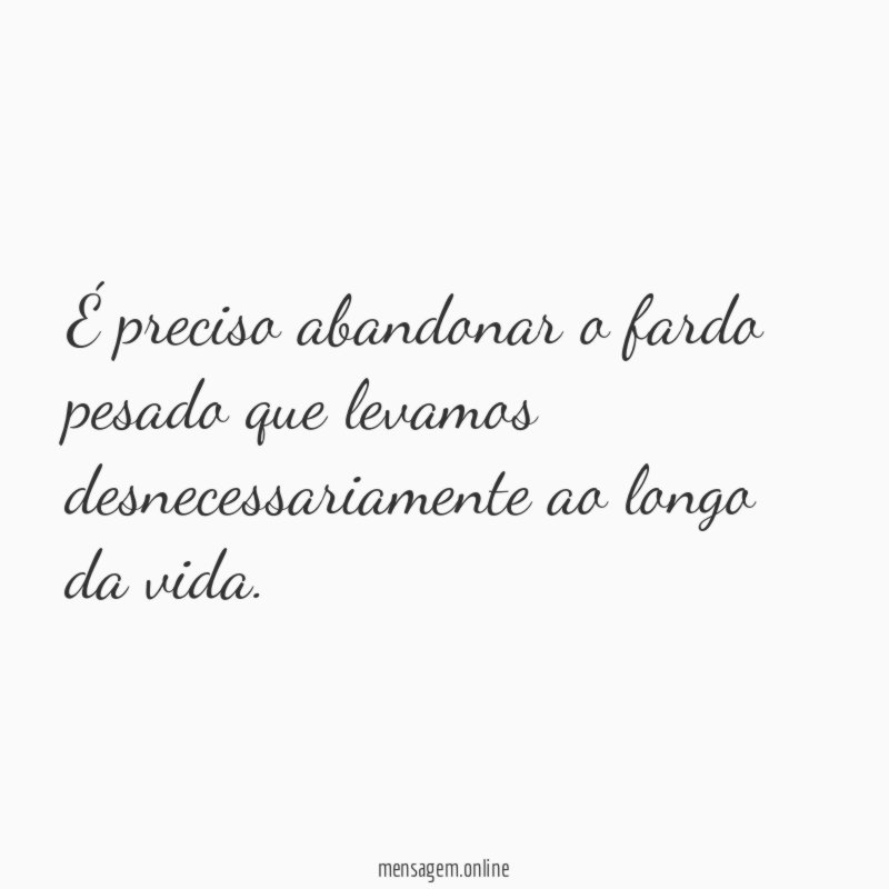 É preciso abandonar o fardo pesado que levamos desnecessariamente ao longo da vida