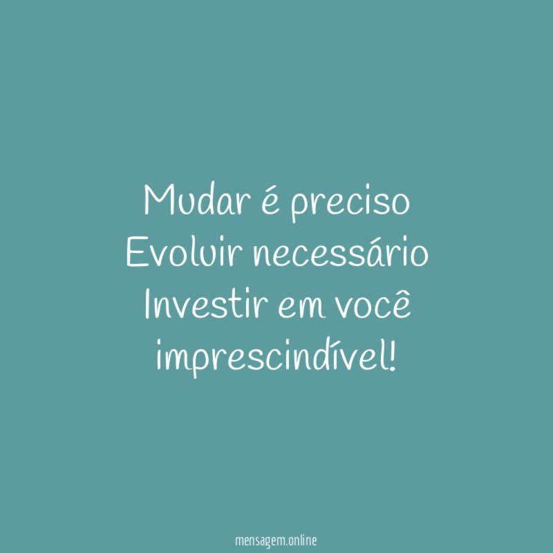 Mudar é preciso Evoluir necessário Investir em você imprescindível